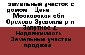 земельный участок с домом › Цена ­ 400 000 - Московская обл., Орехово-Зуевский р-н, Запутное д. Недвижимость » Земельные участки продажа   